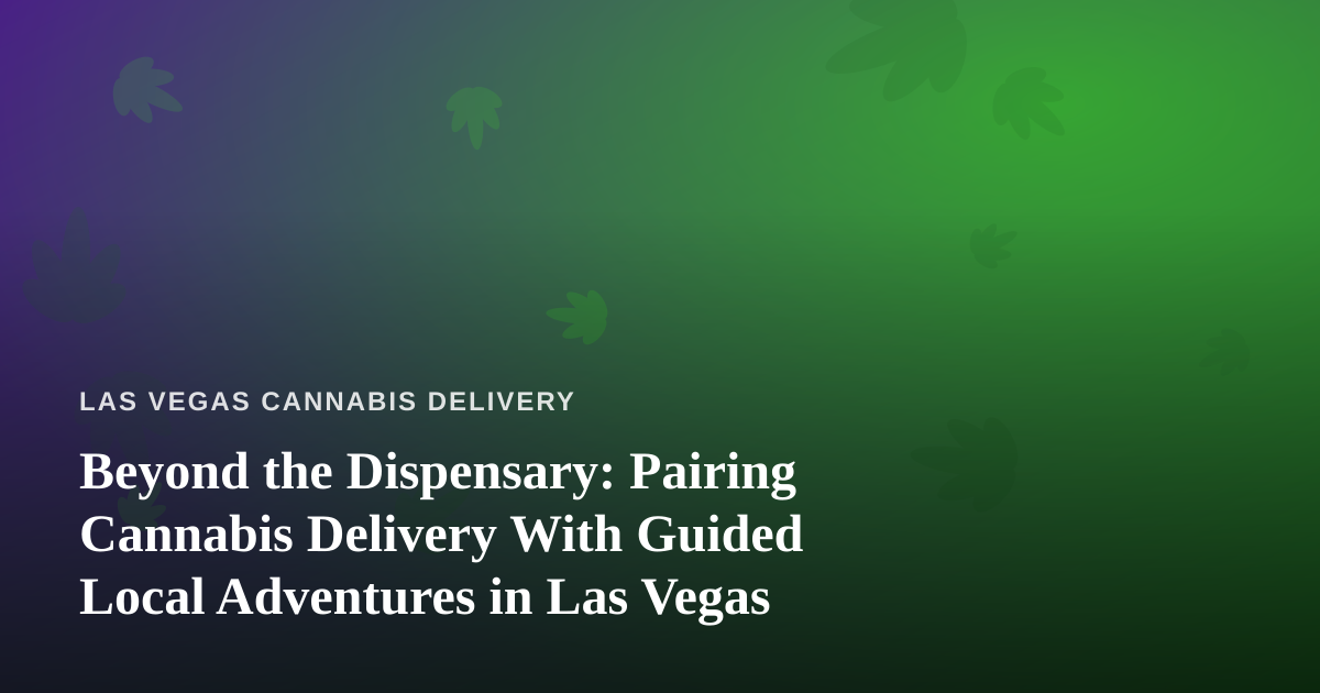 Beyond the Dispensary: Pairing Cannabis Delivery With Guided Local Adventures in Las Vegas