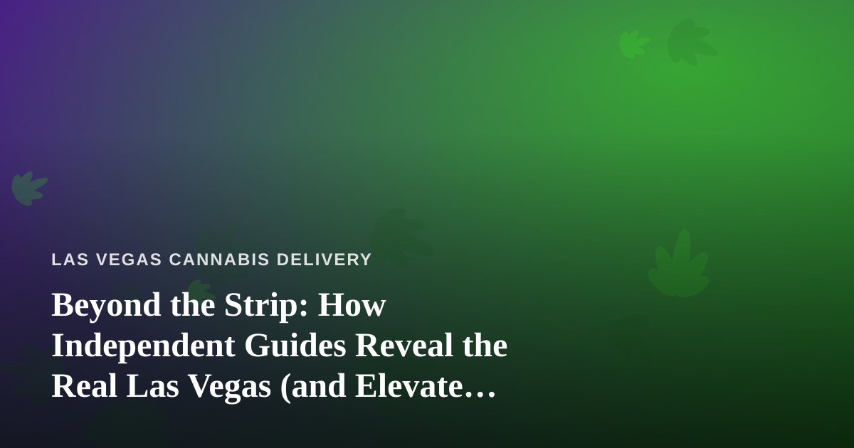Beyond the Strip: How Independent Guides Reveal the Real Las Vegas (and Elevate Your Cannabis Getaway)