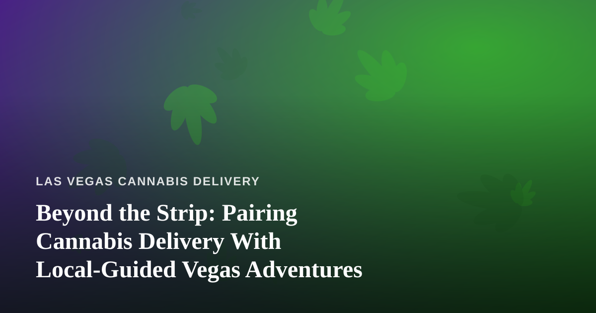 Beyond the Strip: Pairing Cannabis Delivery With Local-Guided Vegas Adventures