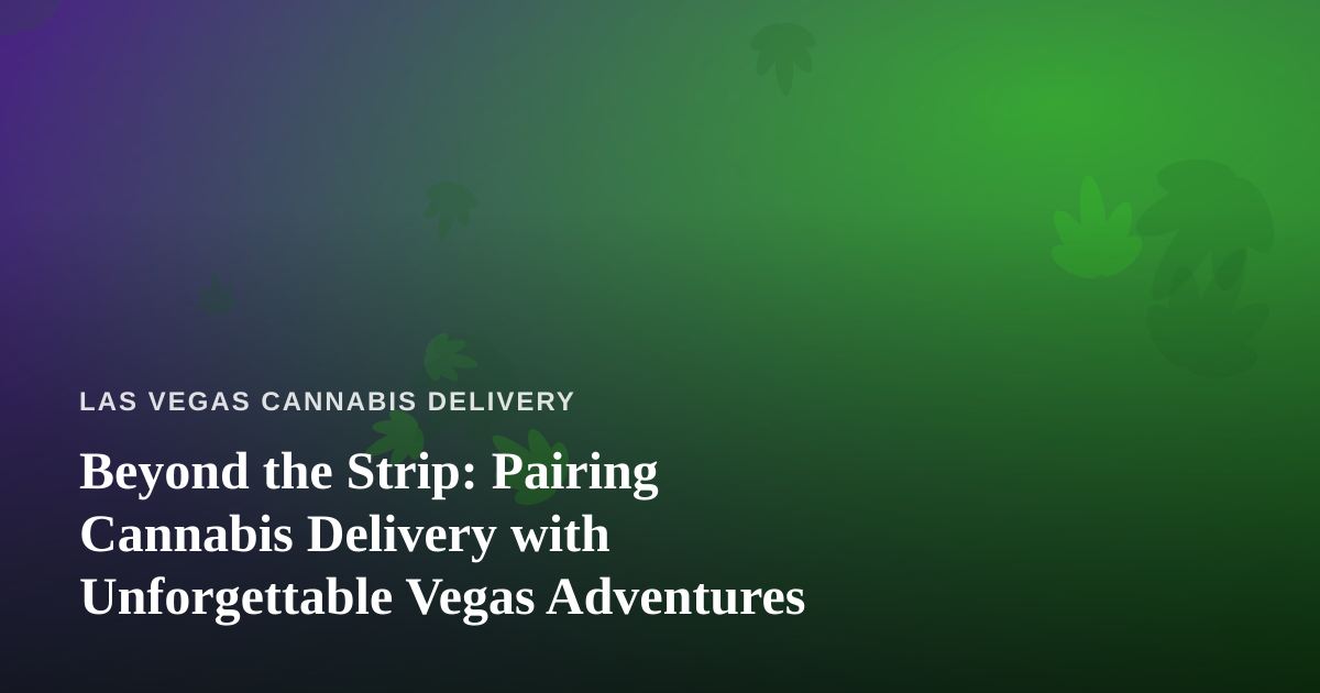 Beyond the Strip: Pairing Cannabis Delivery with Unforgettable Vegas Adventures