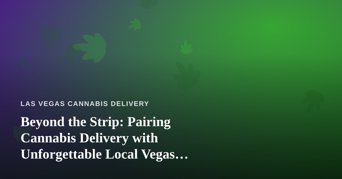 Beyond the Strip: Pairing Cannabis Delivery with Unforgettable Local Vegas Adventures