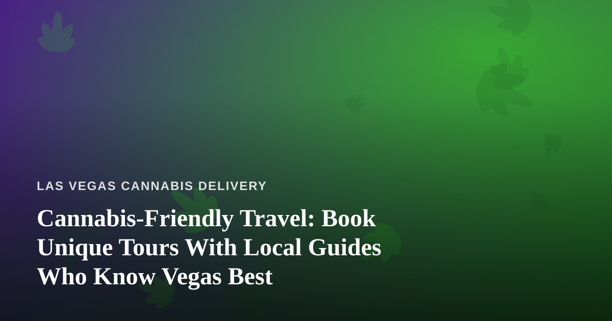 Cannabis-Friendly Travel: Book Unique Tours With Local Guides Who Know Vegas Best
