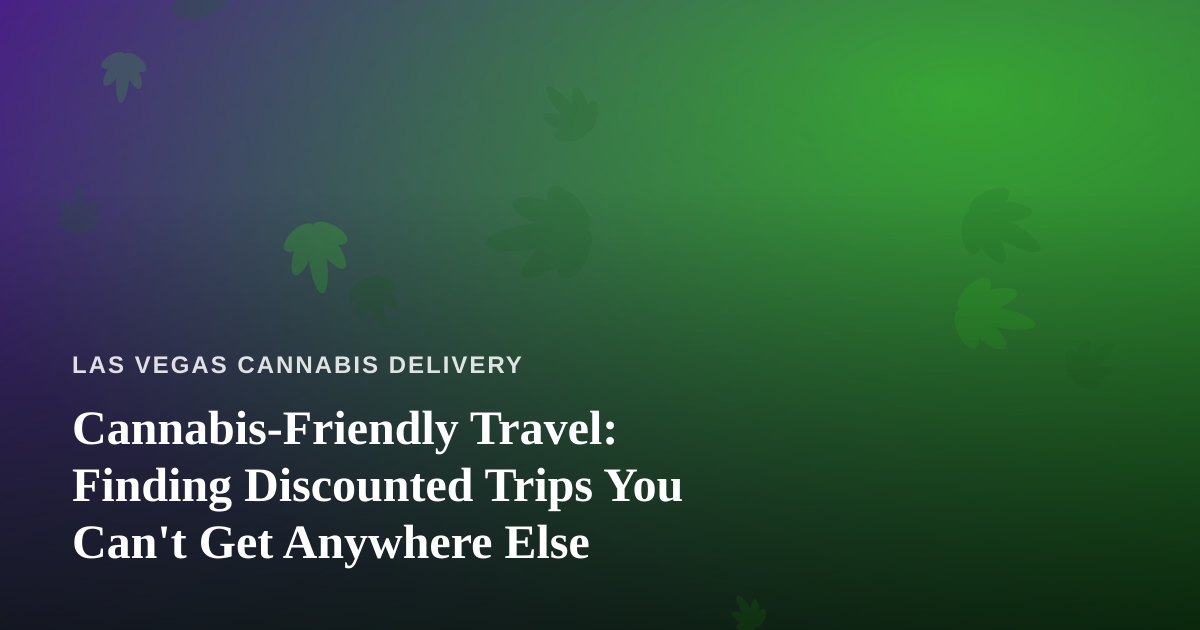 Cannabis-Friendly Travel: Finding Discounted Trips You Can’t Get Anywhere Else