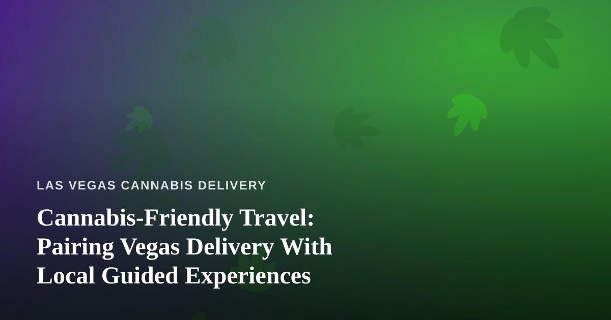 Cannabis-Friendly Travel: Pairing Vegas Delivery With Local Guided Experiences