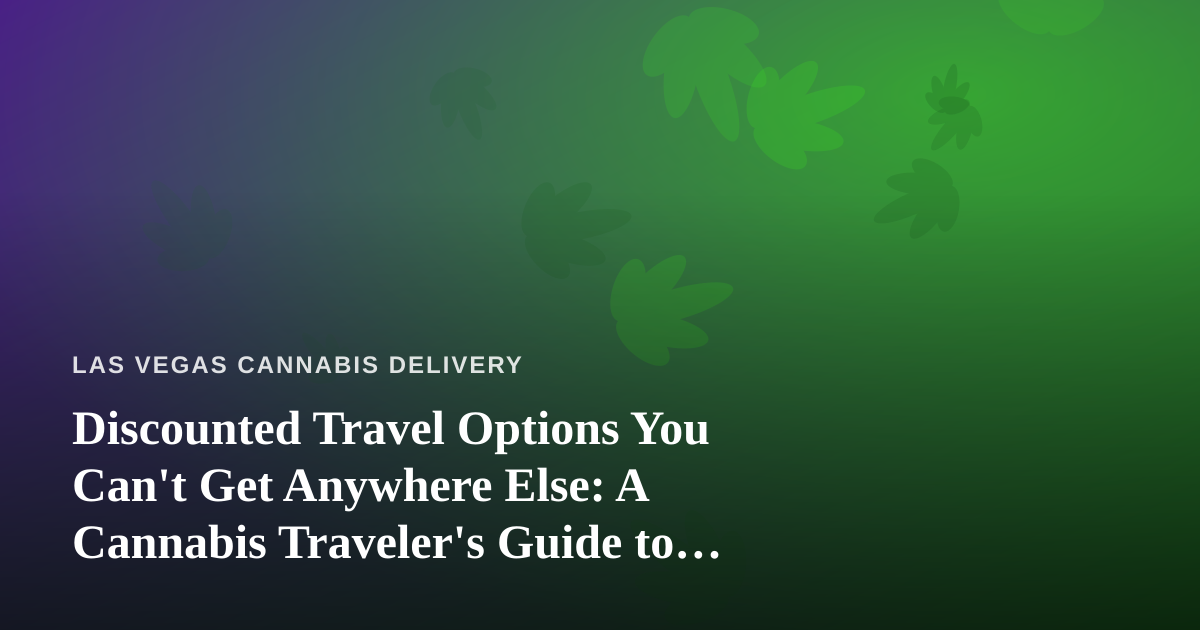 Discounted Travel Options You Can’t Get Anywhere Else: A Cannabis Traveler’s Guide to Vegas