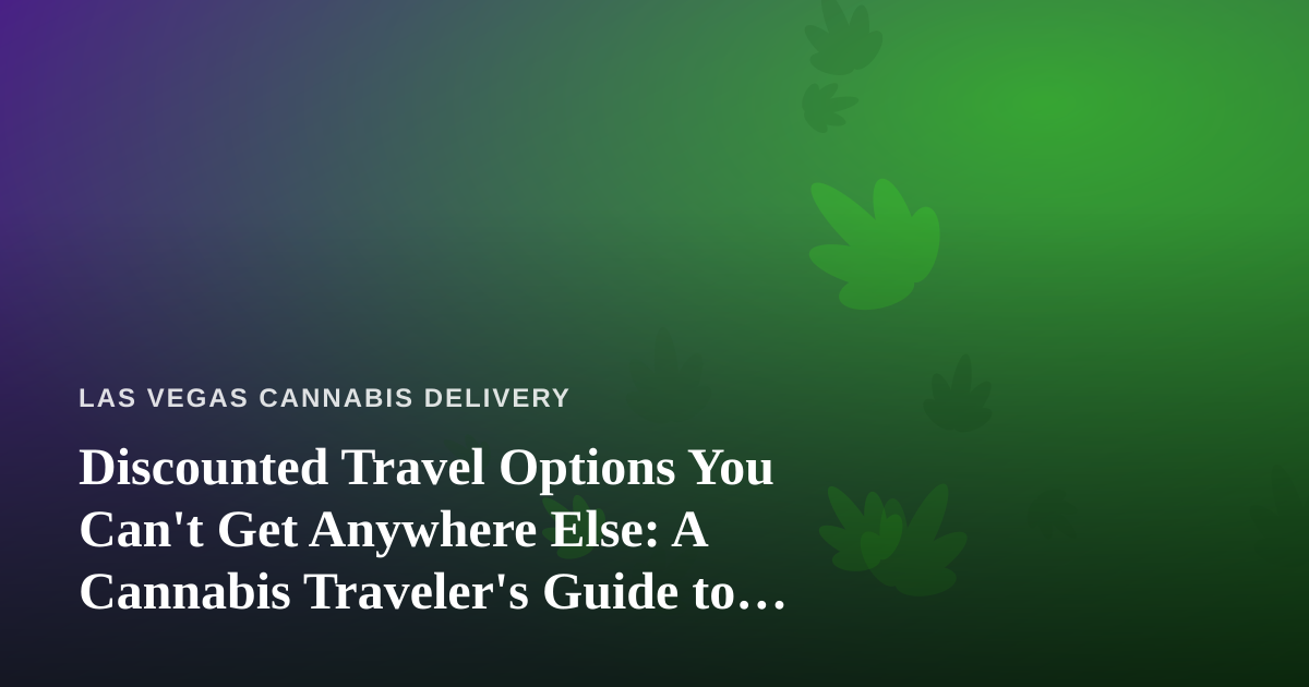 Discounted Travel Options You Can’t Get Anywhere Else: A Cannabis Traveler’s Guide to Las Vegas