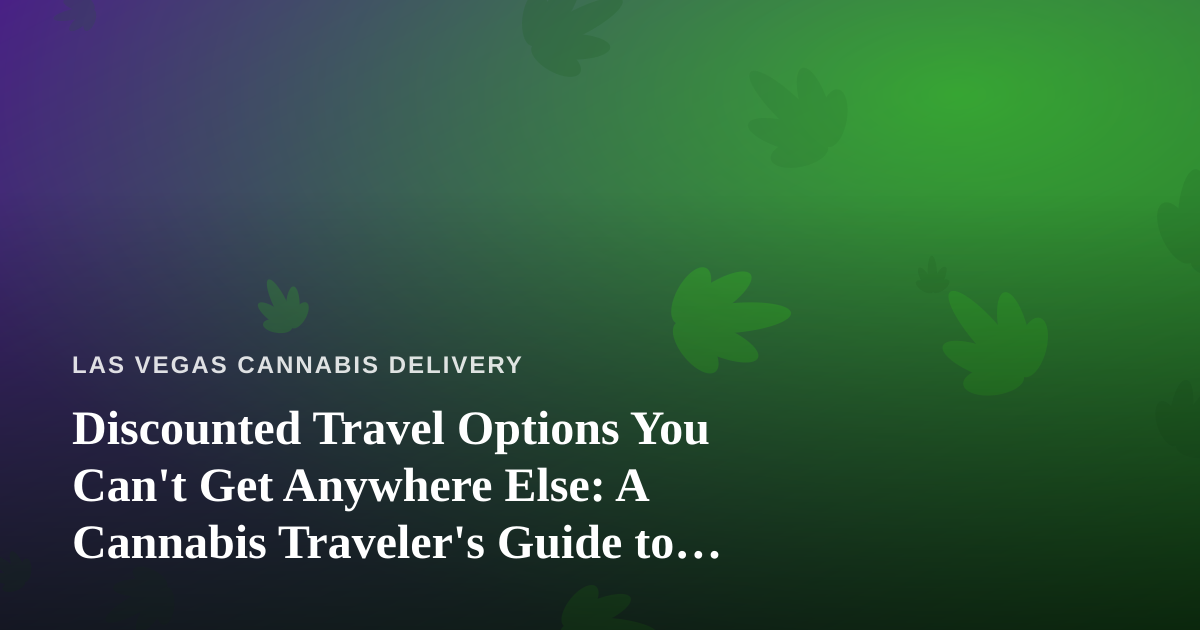 Discounted Travel Options You Can’t Get Anywhere Else: A Cannabis Traveler’s Guide to Las Vegas