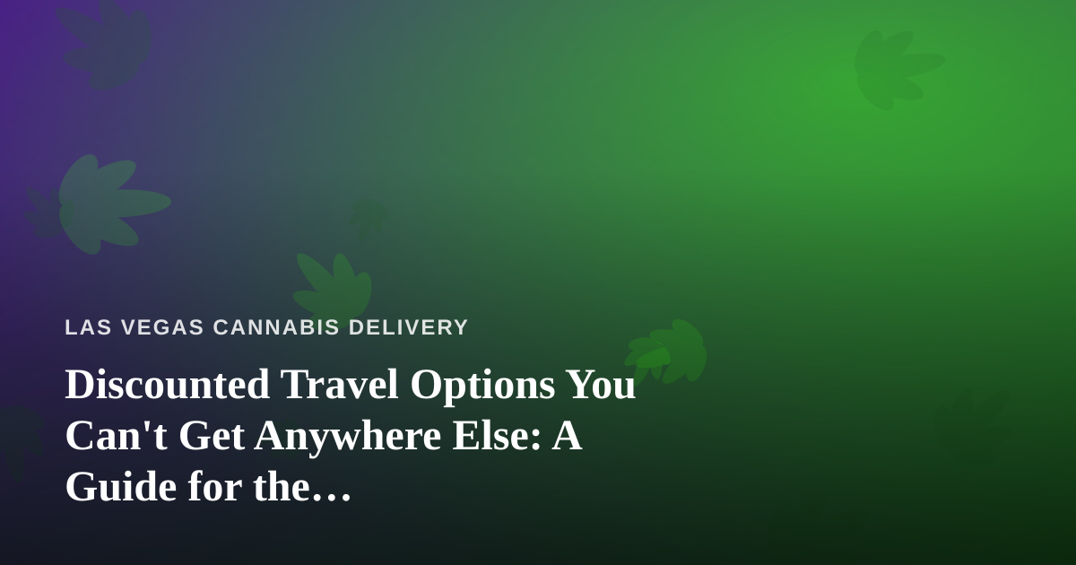 Discounted Travel Options You Can’t Get Anywhere Else: A Guide for the Cannabis-Conscious Traveler