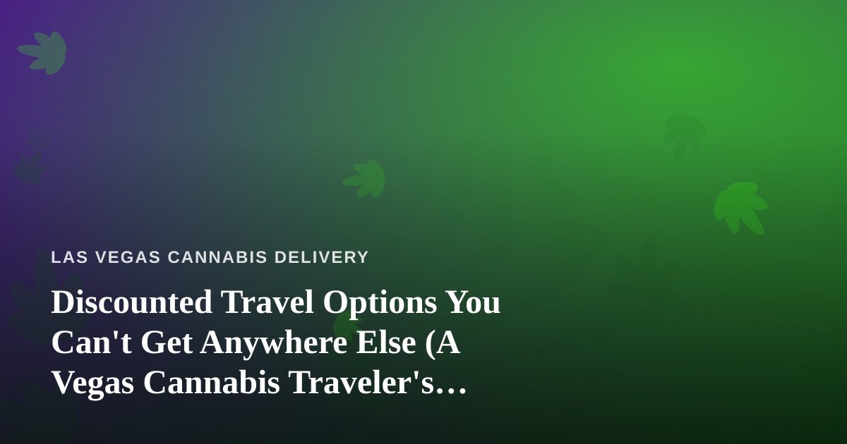 Discounted Travel Options You Can’t Get Anywhere Else (A Vegas Cannabis Traveler’s Guide)