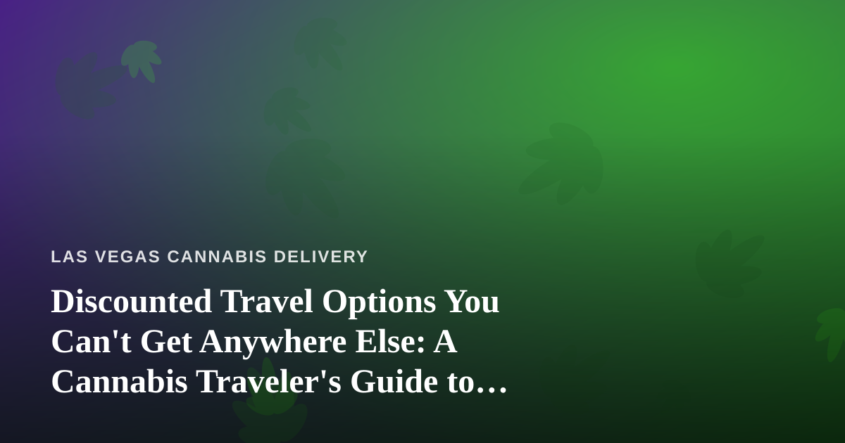Discounted Travel Options You Can’t Get Anywhere Else: A Cannabis Traveler’s Guide to Vegas and Beyond