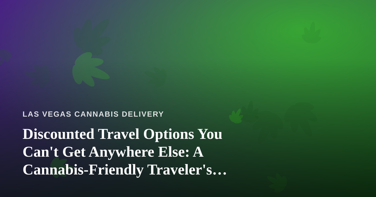 Discounted Travel Options You Can’t Get Anywhere Else: A Cannabis-Friendly Traveler’s Guide