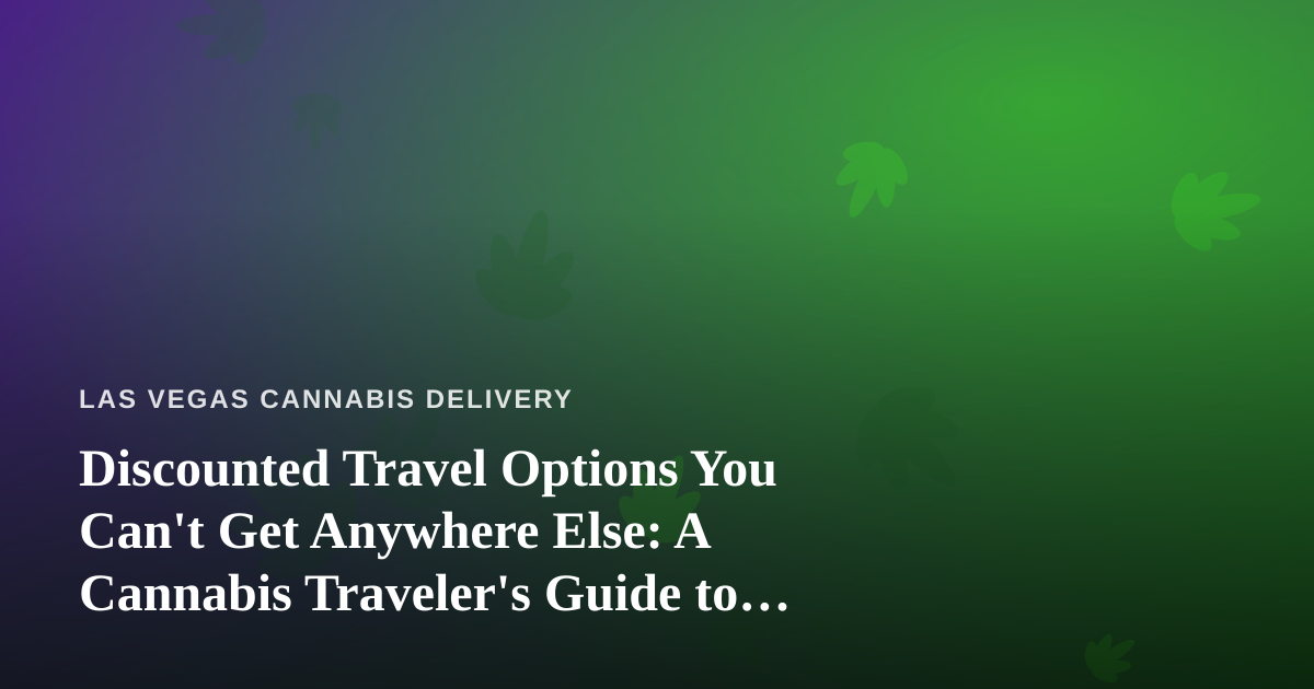 Discounted Travel Options You Can’t Get Anywhere Else: A Cannabis Traveler’s Guide to Las Vegas