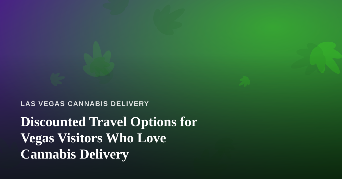 Discounted Travel Options for Vegas Visitors Who Love Cannabis Delivery