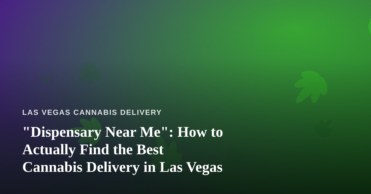 “Dispensary Near Me”: How to Actually Find the Best Cannabis Delivery in Las Vegas