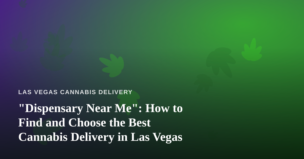 “Dispensary Near Me”: How to Find and Choose the Best Cannabis Delivery in Las Vegas