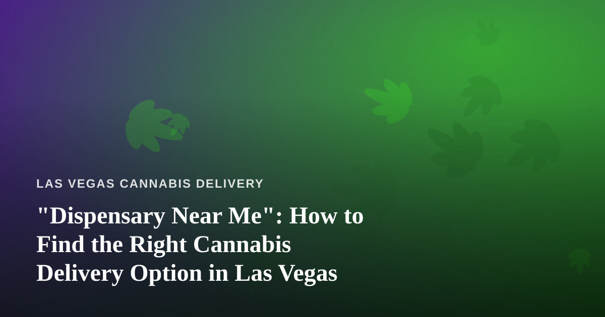 “Dispensary Near Me”: How to Find the Right Cannabis Delivery Option in Las Vegas