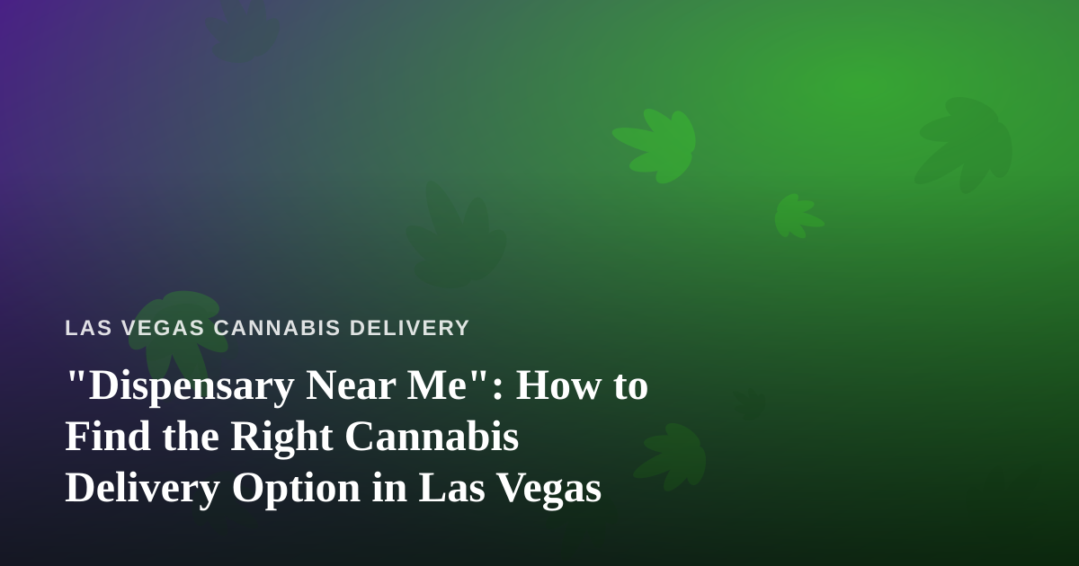“Dispensary Near Me”: How to Find the Right Cannabis Delivery Option in Las Vegas