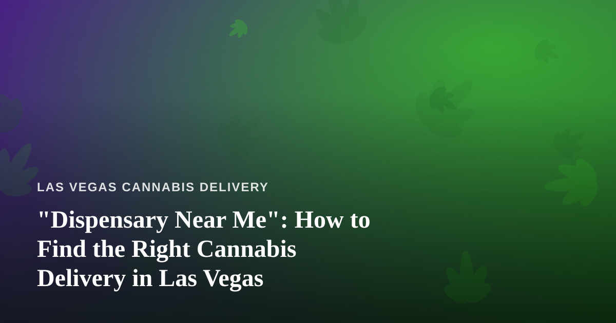 “Dispensary Near Me”: How to Find the Right Cannabis Delivery in Las Vegas
