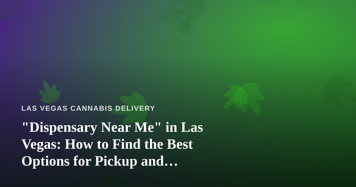 “Dispensary Near Me” in Las Vegas: How to Find the Best Options for Pickup and Delivery