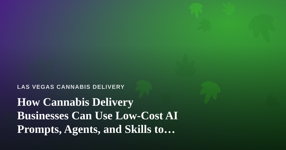 How Cannabis Delivery Businesses Can Use Low-Cost AI Prompts, Agents, and Skills to Grow