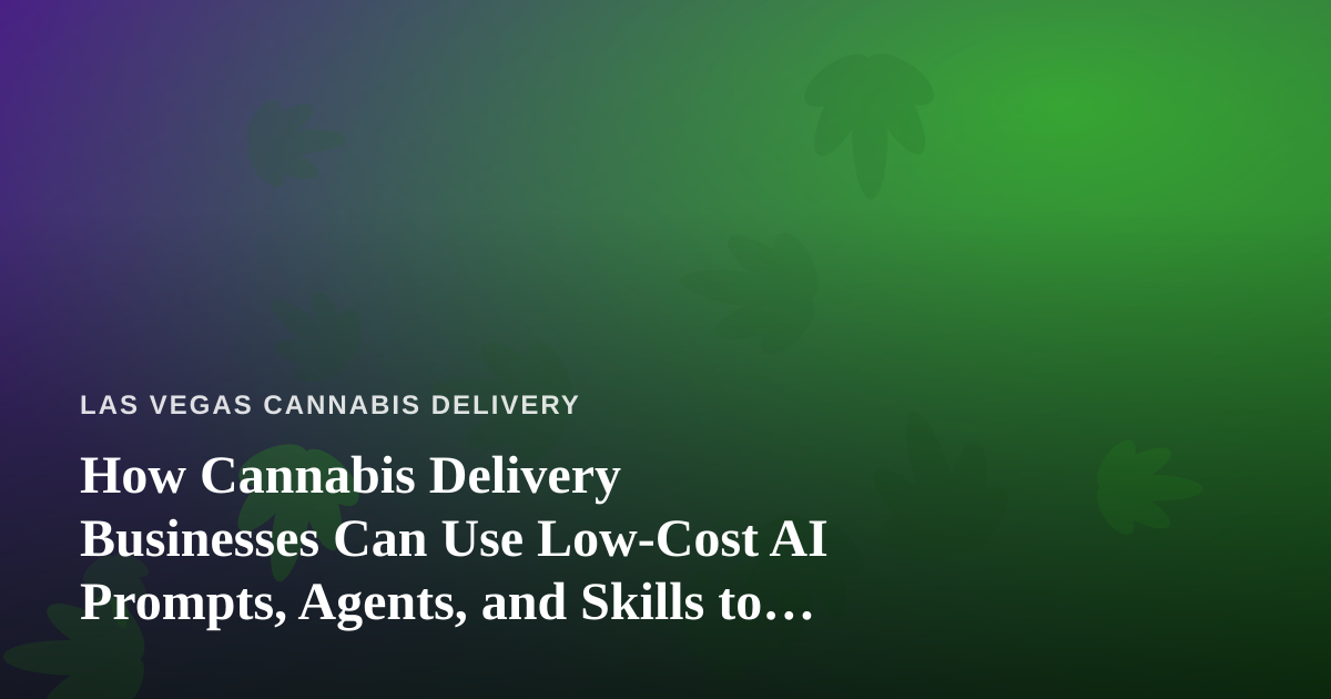 How Cannabis Delivery Businesses Can Use Low-Cost AI Prompts, Agents, and Skills to Grow