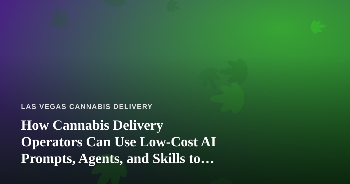 How Cannabis Delivery Operators Can Use Low-Cost AI Prompts, Agents, and Skills to Run Leaner