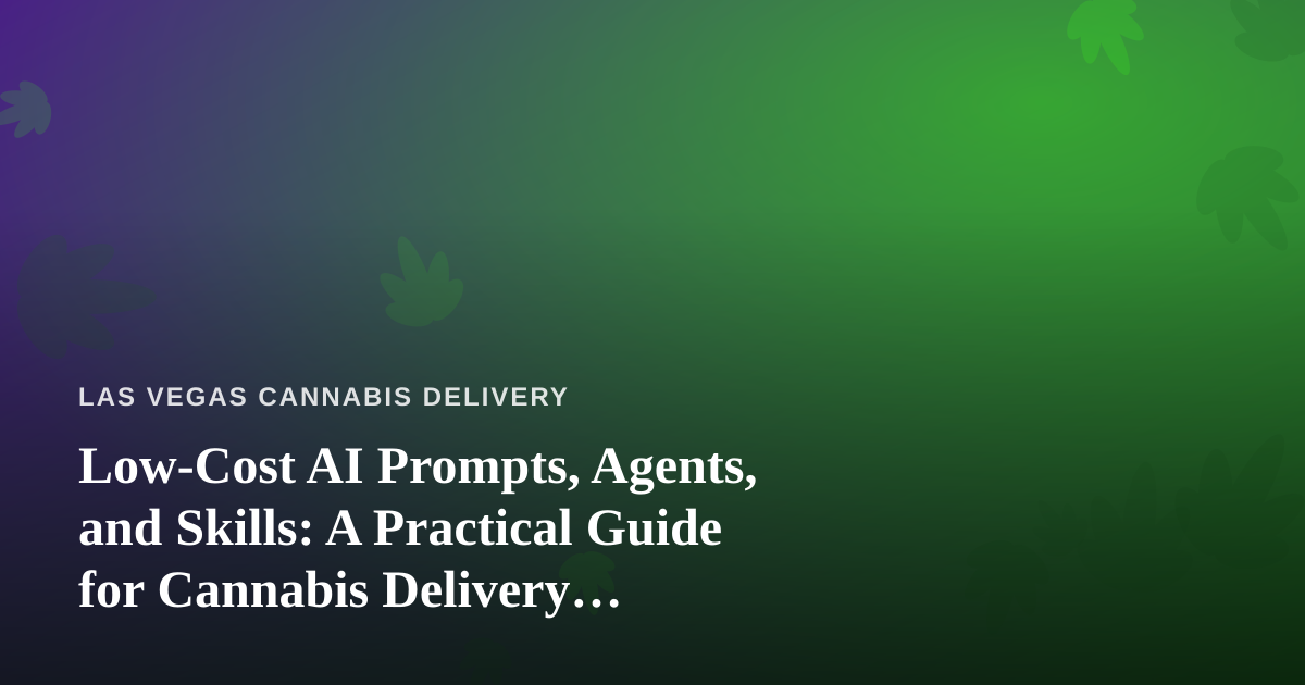 Low-Cost AI Prompts, Agents, and Skills: A Practical Guide for Cannabis Delivery Businesses