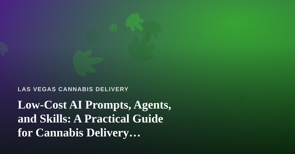 Low-Cost AI Prompts, Agents, and Skills: A Practical Guide for Cannabis Delivery Businesses