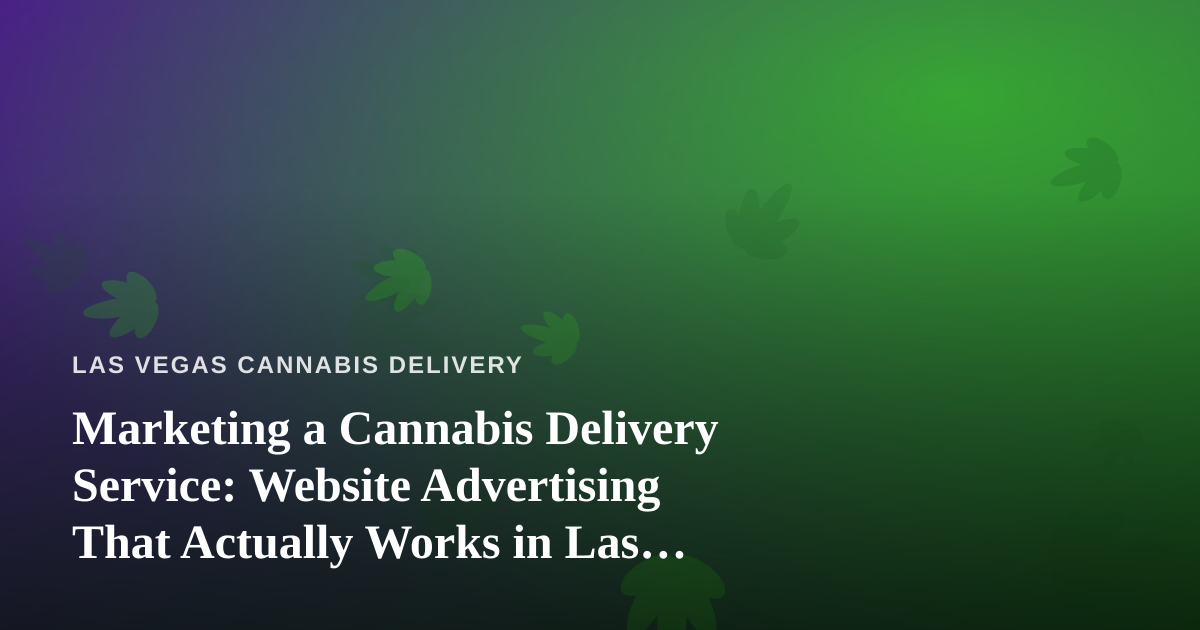 Marketing a Cannabis Delivery Service: Website Advertising That Actually Works in Las Vegas
