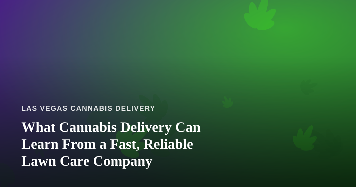 What Cannabis Delivery Can Learn From a Fast, Reliable Lawn Care Company