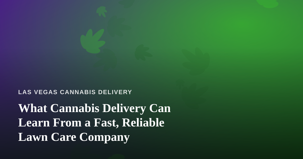 What Cannabis Delivery Can Learn From a Fast, Reliable Lawn Care Company