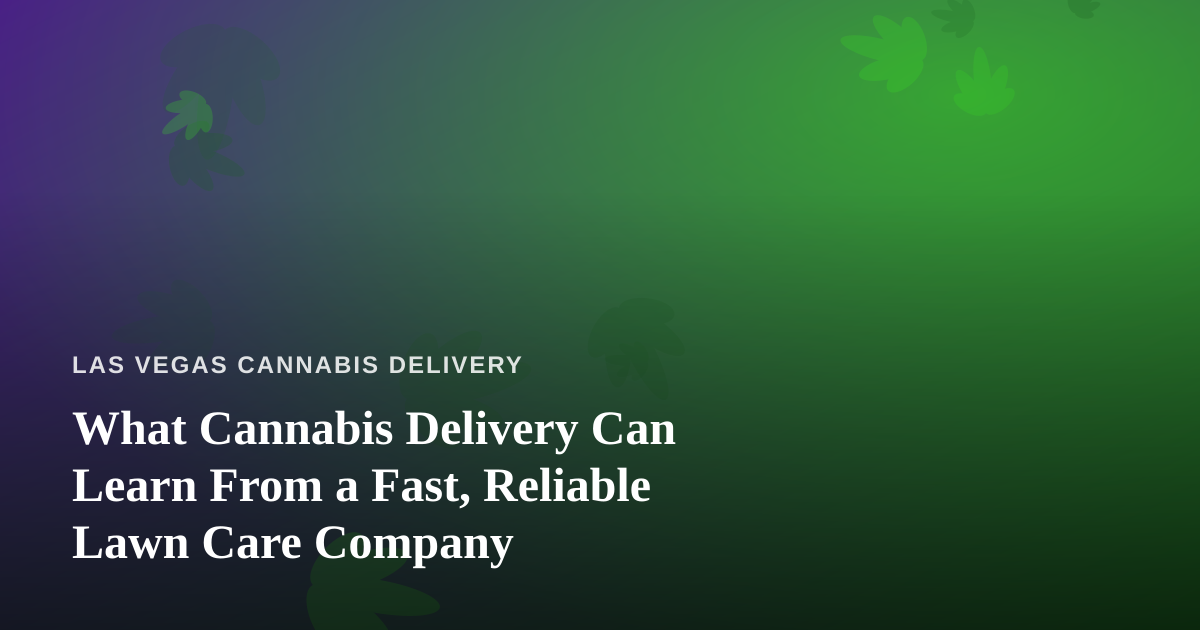 What Cannabis Delivery Can Learn From a Fast, Reliable Lawn Care Company