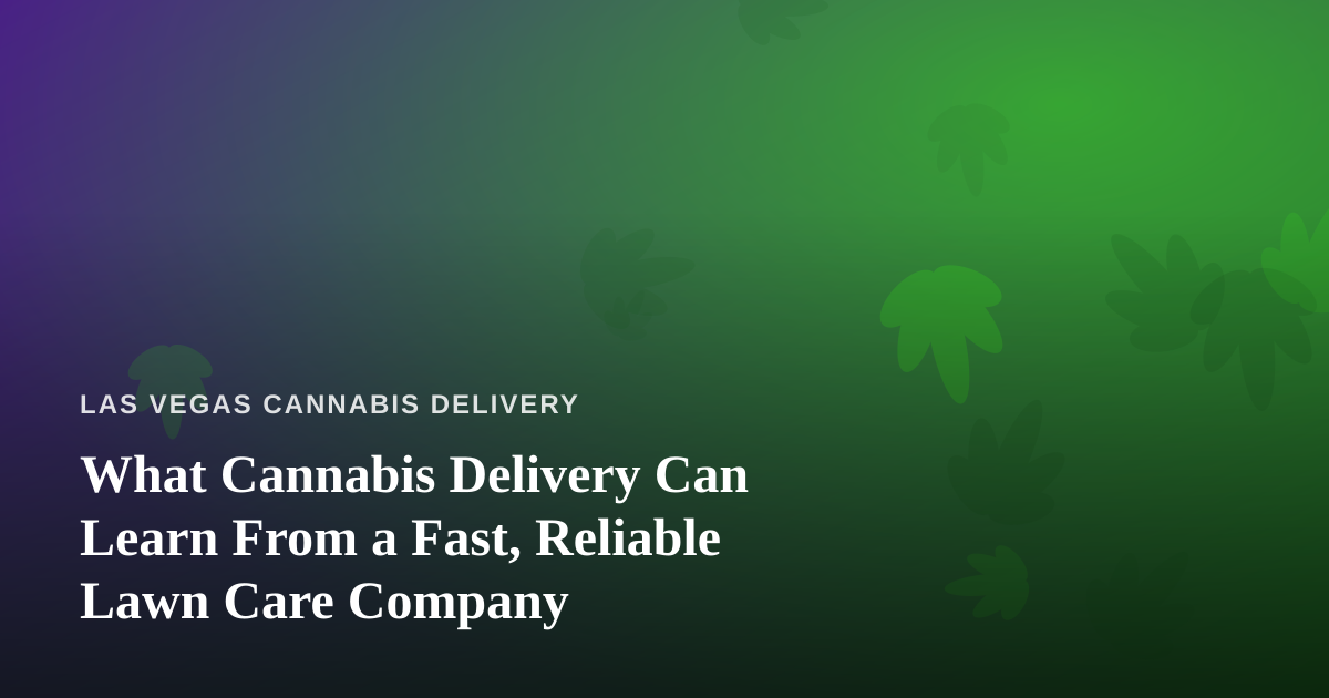 What Cannabis Delivery Can Learn From a Fast, Reliable Lawn Care Company