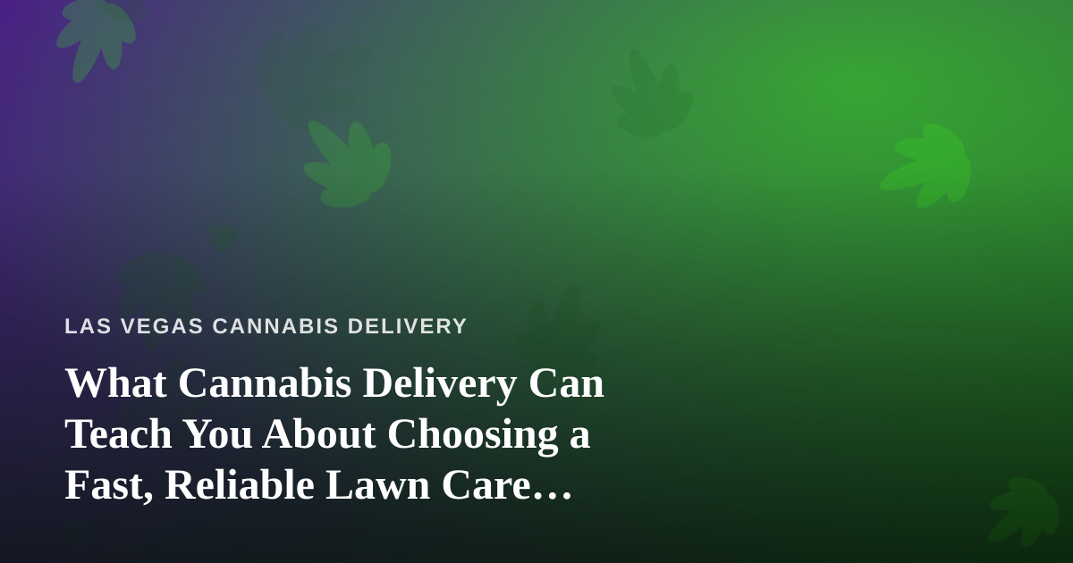 What Cannabis Delivery Can Teach You About Choosing a Fast, Reliable Lawn Care Company
