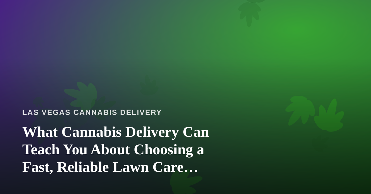 What Cannabis Delivery Can Teach You About Choosing a Fast, Reliable Lawn Care Company