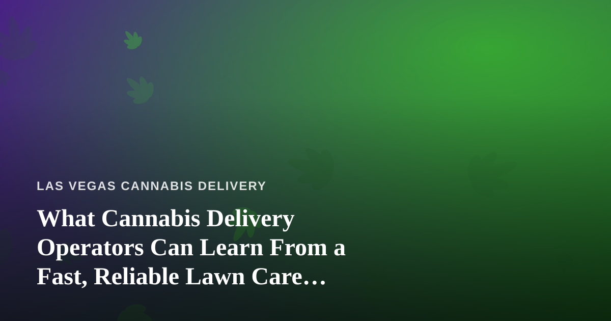 What Cannabis Delivery Operators Can Learn From a Fast, Reliable Lawn Care Company