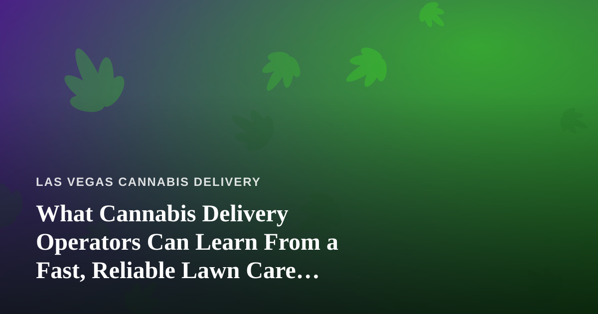 What Cannabis Delivery Operators Can Learn From a Fast, Reliable Lawn Care Company