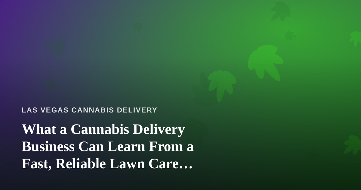 What a Cannabis Delivery Business Can Learn From a Fast, Reliable Lawn Care Company