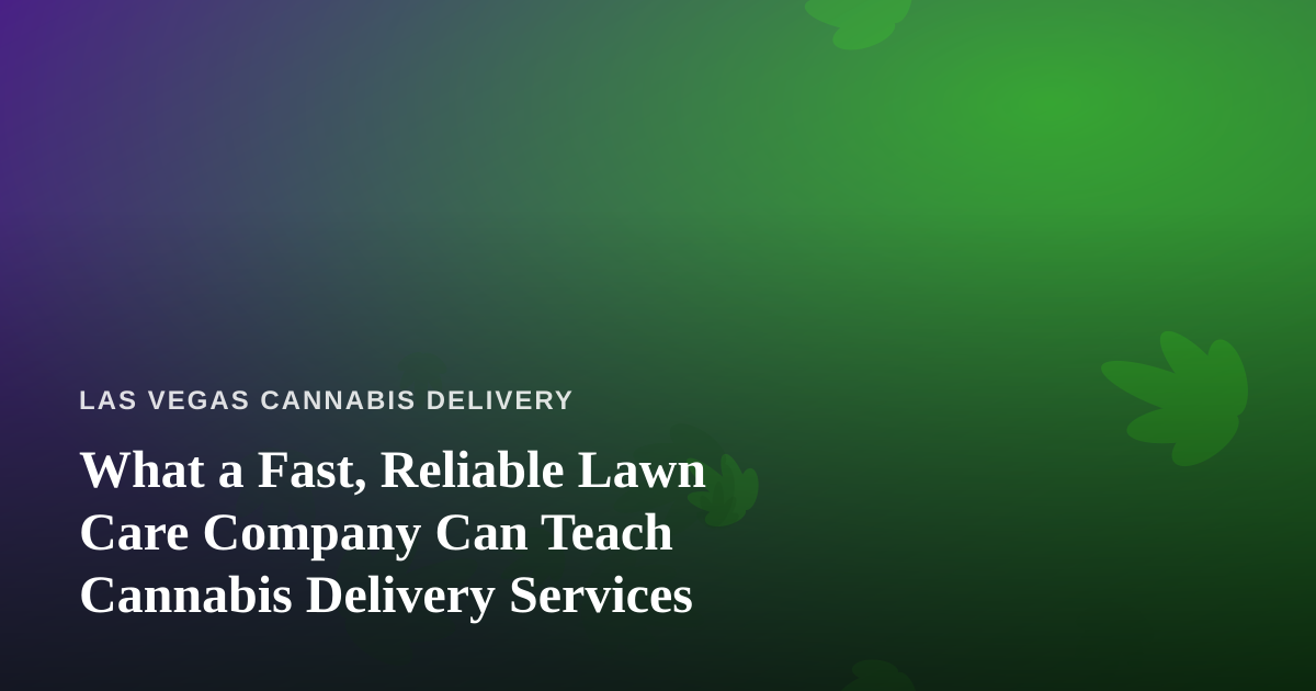 What a Fast, Reliable Lawn Care Company Can Teach Cannabis Delivery Services