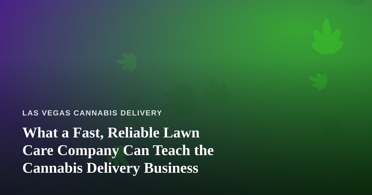 What a Fast, Reliable Lawn Care Company Can Teach the Cannabis Delivery Business