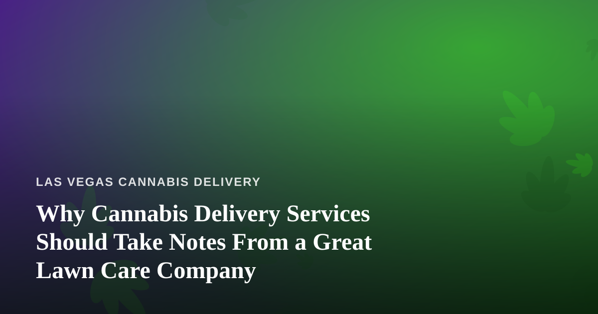 Why Cannabis Delivery Services Should Take Notes From a Great Lawn Care Company
