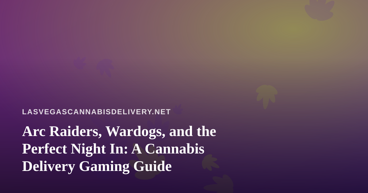 Arc Raiders, Wardogs, and the Perfect Night In: A Cannabis Delivery Gaming Guide