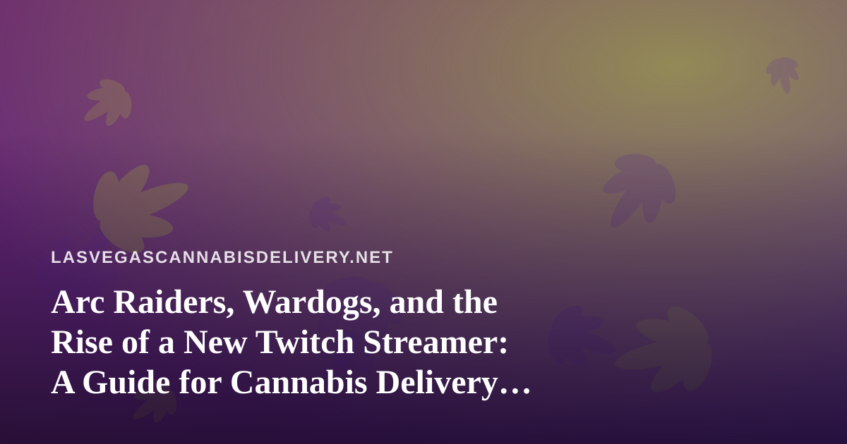 Arc Raiders, Wardogs, and the Rise of a New Twitch Streamer: A Guide for Cannabis Delivery Customers Who Game