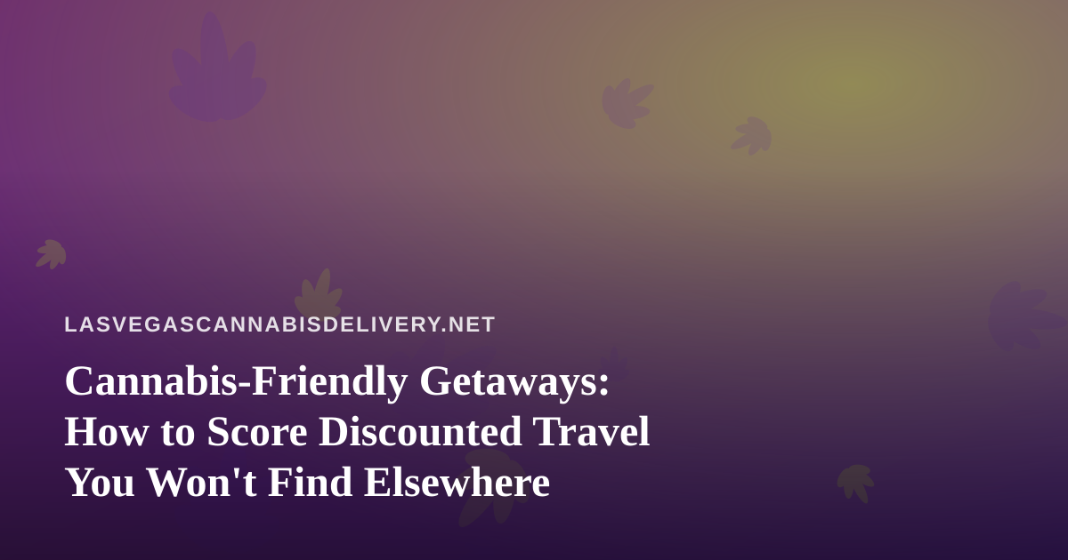 Cannabis-Friendly Getaways: How to Score Discounted Travel You Won’t Find Elsewhere