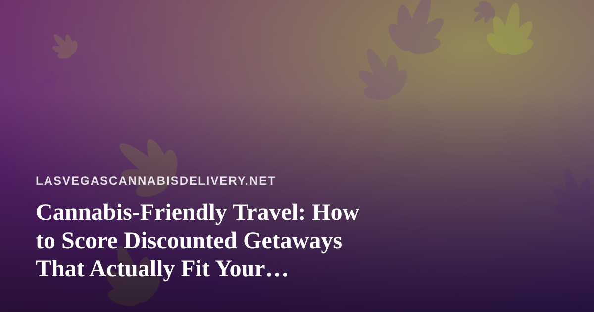 Cannabis-Friendly Travel: How to Score Discounted Getaways That Actually Fit Your Lifestyle