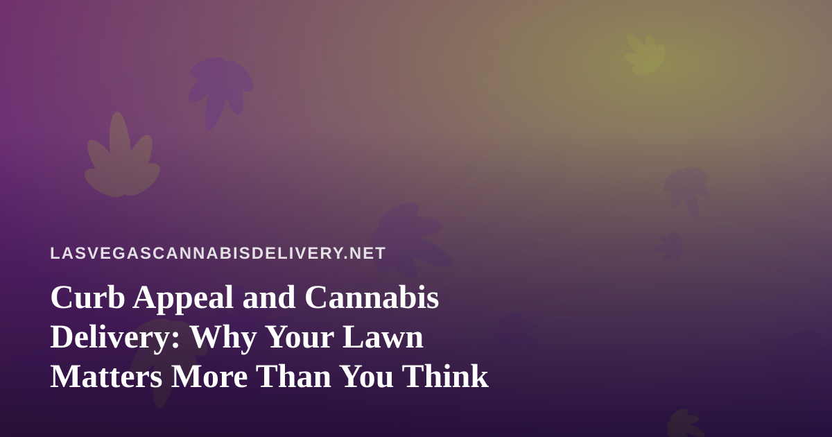 Curb Appeal and Cannabis Delivery: Why Your Lawn Matters More Than You Think