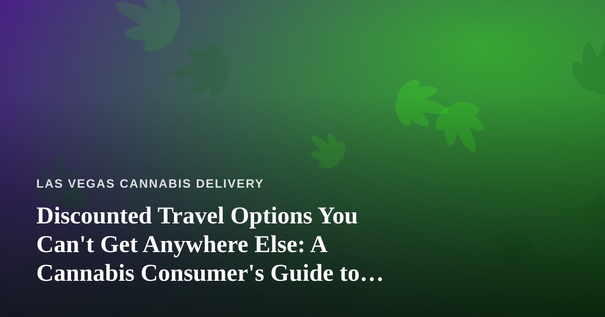 Discounted Travel Options You Can’t Get Anywhere Else: A Cannabis Consumer’s Guide to Smarter Getaways