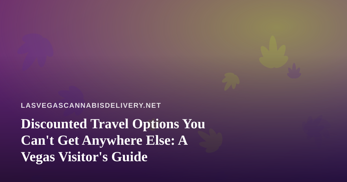 Discounted Travel Options You Can’t Get Anywhere Else: A Vegas Visitor’s Guide