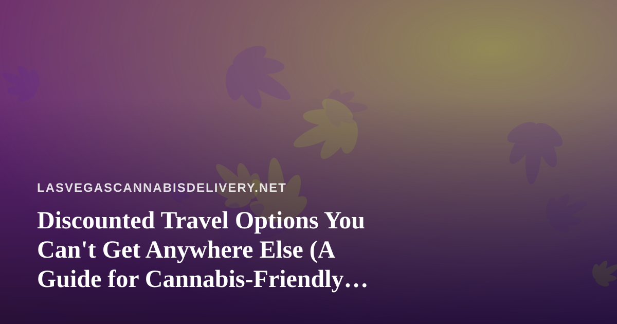Discounted Travel Options You Can’t Get Anywhere Else (A Guide for Cannabis-Friendly Vegas Trips)