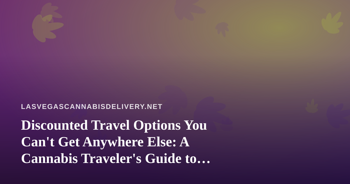 Discounted Travel Options You Can’t Get Anywhere Else: A Cannabis Traveler’s Guide to Las Vegas